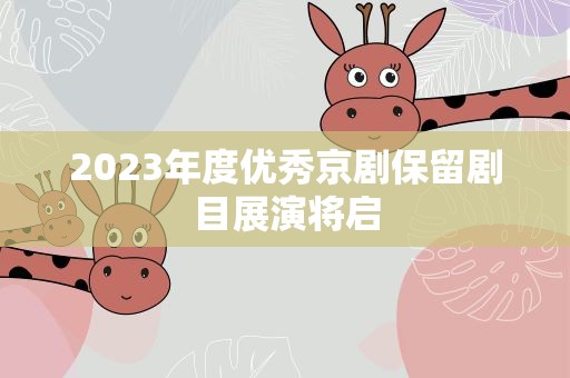 2023年度优秀京剧保留剧目展演将启