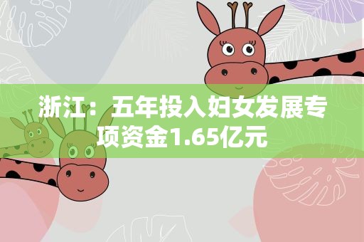 浙江：五年投入妇女发展专项资金1.65亿元