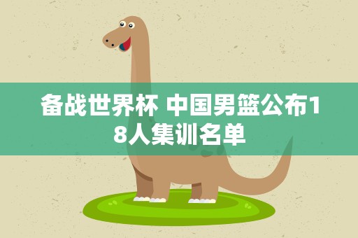 备战世界杯 中国男篮公布18人集训名单