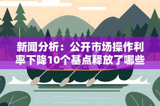 新闻分析：公开市场操作利率下降10个基点释放了哪些信号？