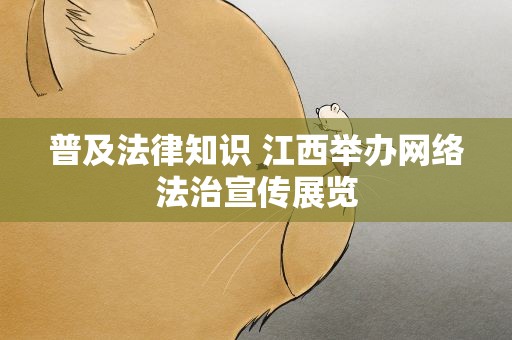 普及法律知识 江西举办网络法治宣传展览