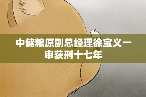 中储粮原副总经理徐宝义一审获刑十七年