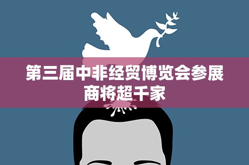 第三届中非经贸博览会参展商将超千家