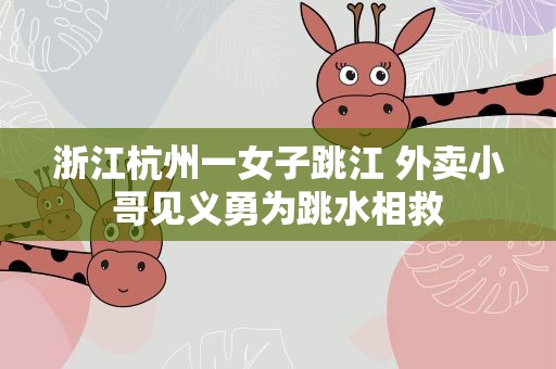 浙江杭州一女子跳江 外卖小哥见义勇为跳水相救