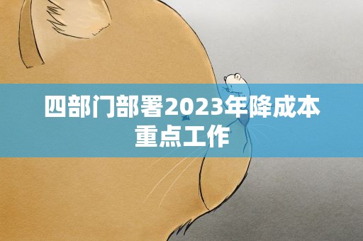 四部门部署2023年降成本重点工作