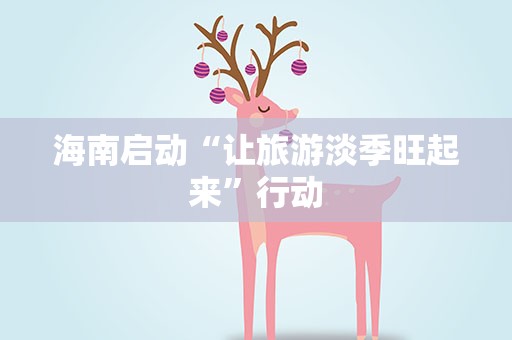 海南启动“让旅游淡季旺起来”行动