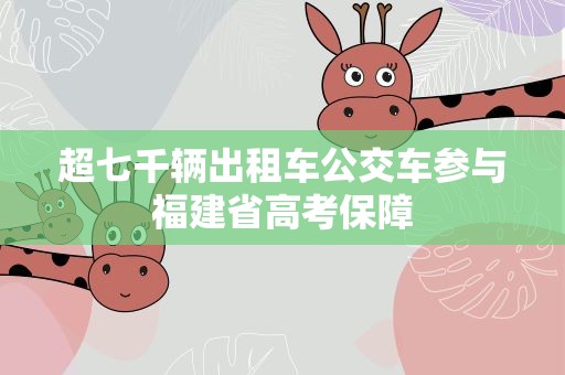 超七千辆出租车公交车参与福建省高考保障