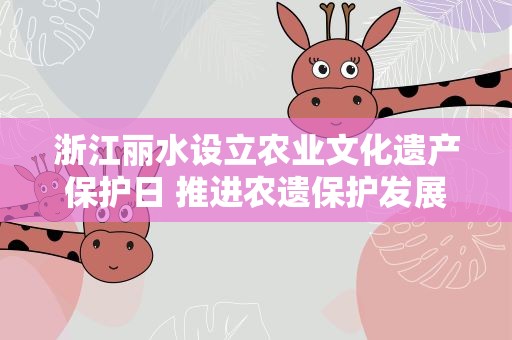 浙江丽水设立农业文化遗产保护日 推进农遗保护发展