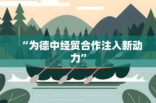 “为德中经贸合作注入新动力”