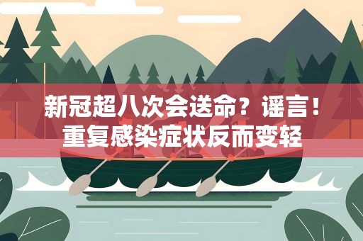 新冠超八次会送命？谣言！重复感染症状反而变轻
