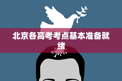 北京各高考考点基本准备就绪
