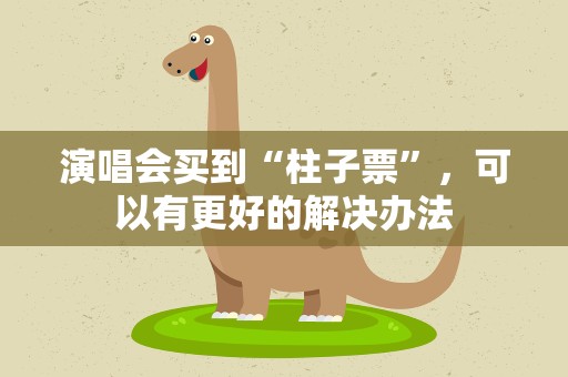 演唱会买到“柱子票”，可以有更好的解决办法