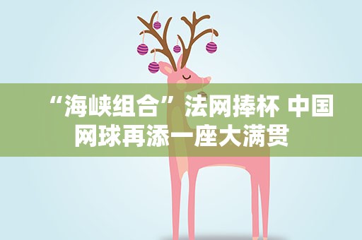 “海峡组合”法网捧杯 中国网球再添一座大满贯