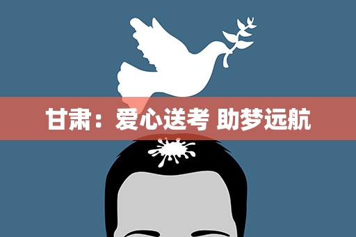 甘肃：爱心送考 助梦远航