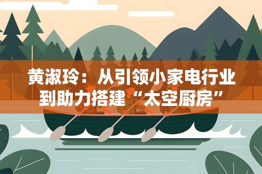 黄淑玲：从引领小家电行业到助力搭建“太空厨房”