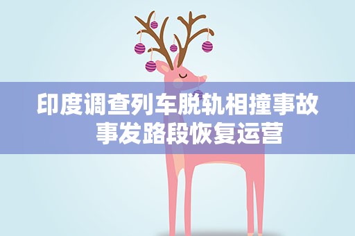 印度调查列车脱轨相撞事故　事发路段恢复运营
