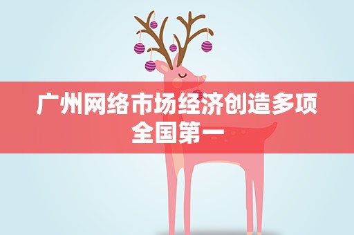 广州网络市场经济创造多项全国第一