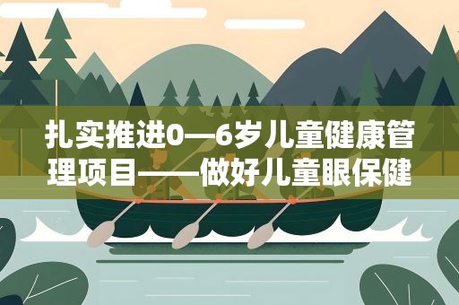 扎实推进0—6岁儿童健康管理项目——做好儿童眼保健及视力检查服务