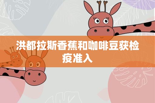 洪都拉斯香蕉和咖啡豆获检疫准入