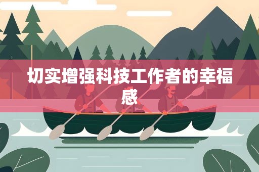 切实增强科技工作者的幸福感