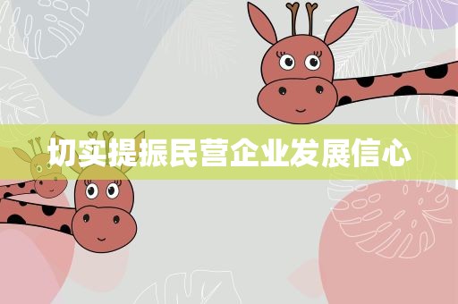 切实提振民营企业发展信心