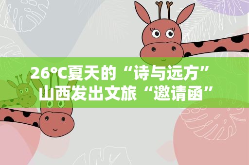 26℃夏天的“诗与远方” 山西发出文旅“邀请函”