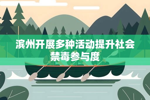 滨州开展多种活动提升社会禁毒参与度