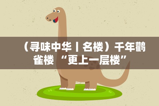 （寻味中华丨名楼）千年鹳雀楼 “更上一层楼”