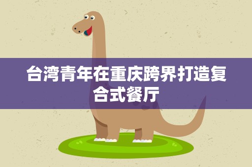 台湾青年在重庆跨界打造复合式餐厅