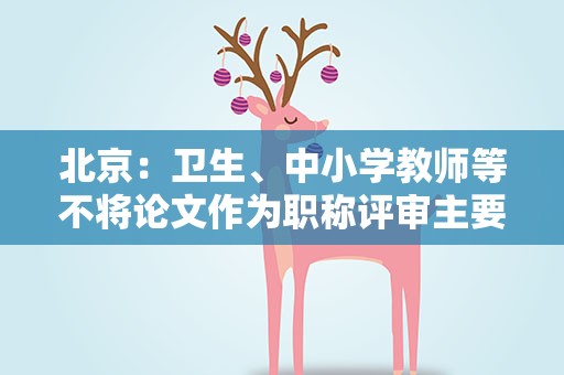 北京：卫生、中小学教师等不将论文作为职称评审主要指标