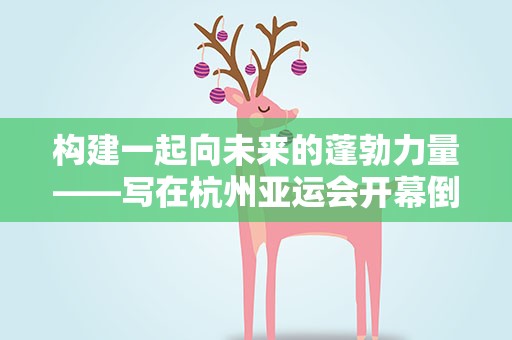 构建一起向未来的蓬勃力量——写在杭州亚运会开幕倒计时100天之际