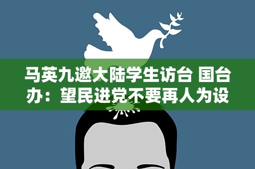 马英九邀大陆学生访台 国台办：望民进党不要再人为设障碍