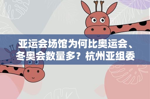 亚运会场馆为何比奥运会、冬奥会数量多？杭州亚组委回应