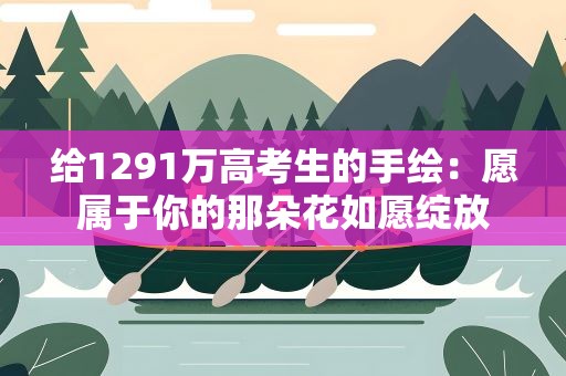 给1291万高考生的手绘：愿属于你的那朵花如愿绽放