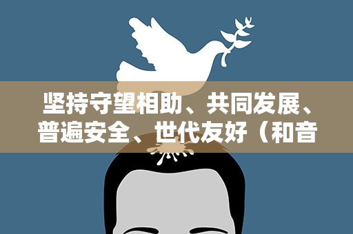 坚持守望相助、共同发展、普遍安全、世代友好（和音）