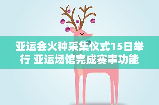 亚运会火种采集仪式15日举行 亚运场馆完成赛事功能验收