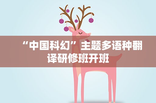 “中国科幻”主题多语种翻译研修班开班