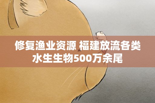 修复渔业资源 福建放流各类水生生物500万余尾