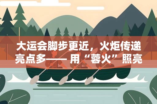 大运会脚步更近，火炬传递亮点多—— 用“蓉火”照亮青春梦想