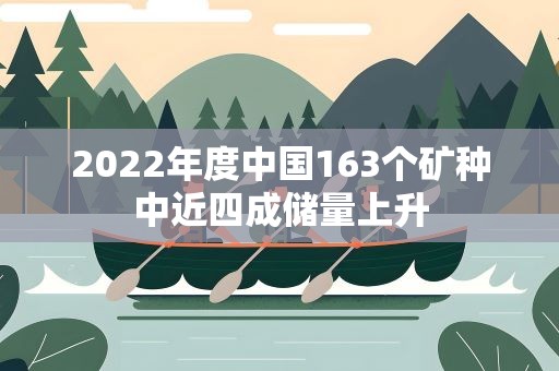2022年度中国163个矿种中近四成储量上升