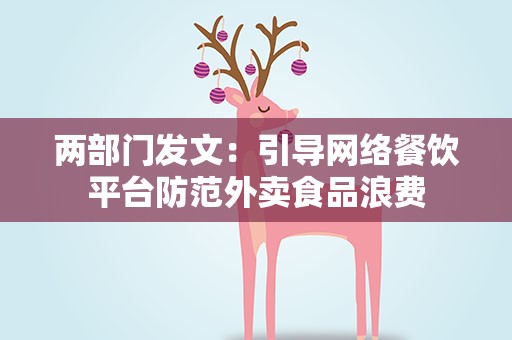 两部门发文：引导网络餐饮平台防范外卖食品浪费