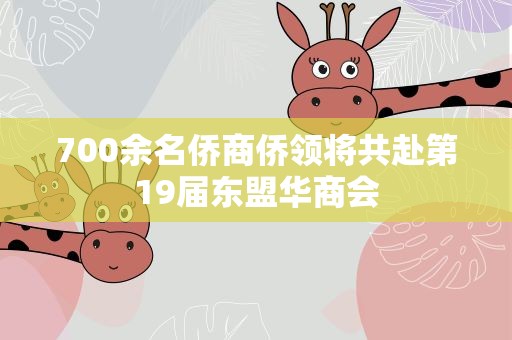 700余名侨商侨领将共赴第19届东盟华商会