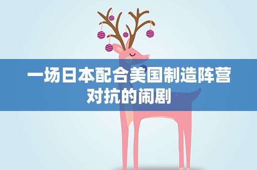 一场日本配合美国制造阵营对抗的闹剧