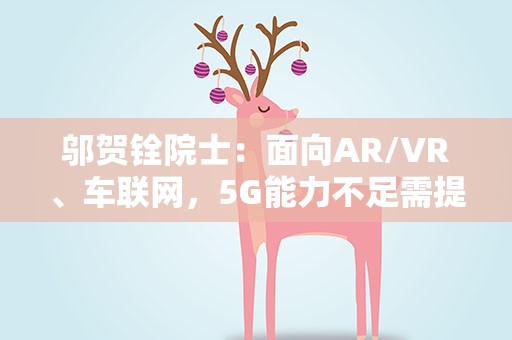 邬贺铨院士：面向AR/VR、车联网，5G能力不足需提升