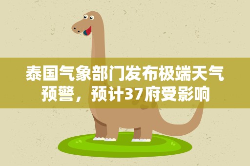 泰国气象部门发布极端天气预警，预计37府受影响