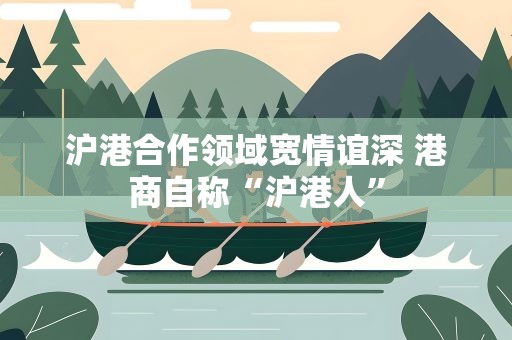 沪港合作领域宽情谊深 港商自称“沪港人”