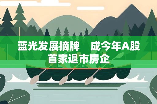 蓝光发展摘牌　成今年A股首家退市房企