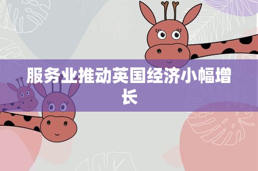 服务业推动英国经济小幅增长