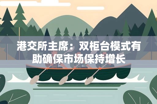 港交所主席：双柜台模式有助确保市场保持增长