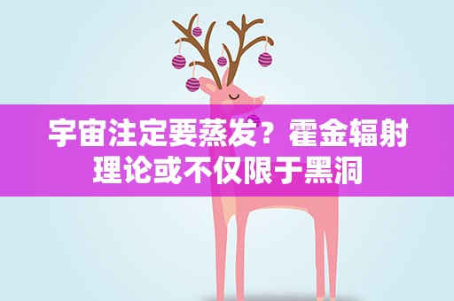 宇宙注定要蒸发？霍金辐射理论或不仅限于黑洞